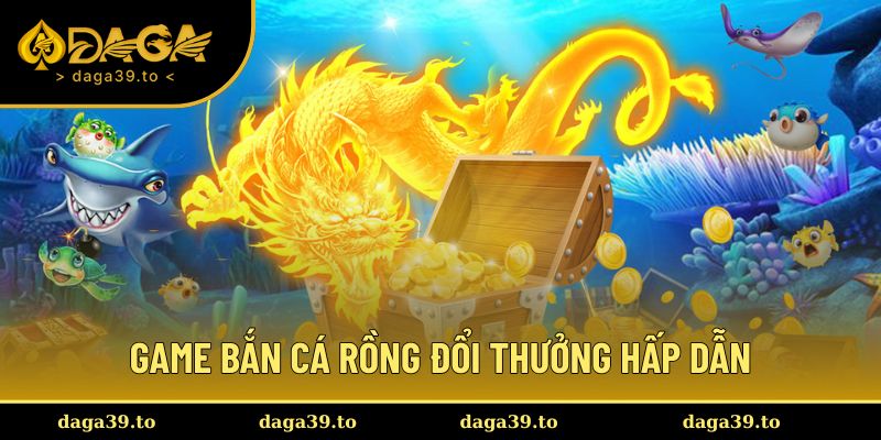 Khái quát thông tin cơ bản về game bắn cá rồng đổi thưởng