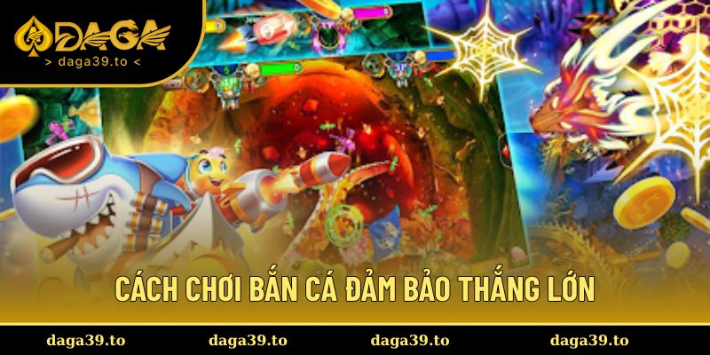 Các chiến thuật bắn cá đảm bảo tỷ lệ thắng cao nhất cho thành viên