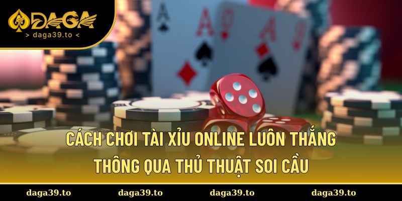 Cách chơi tài xỉu online luôn thắng thông qua thủ thuật soi cầu