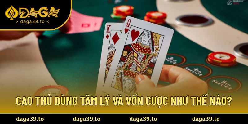 Cao thủ dùng tâm lý và vốn cược như thế nào?