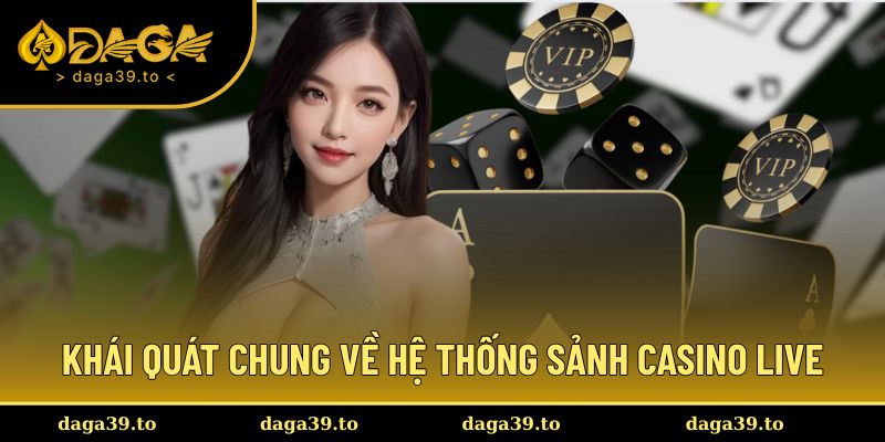 Khái quát chung về hệ thống sảnh Casino live hấp dẫn