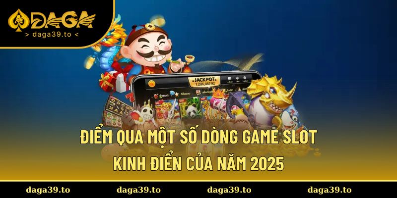 Điểm qua một số dòng game slot kinh điển của năm 2025