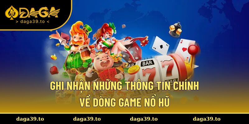 Ghi nhận những thông tin chính về dòng game nổ hũ