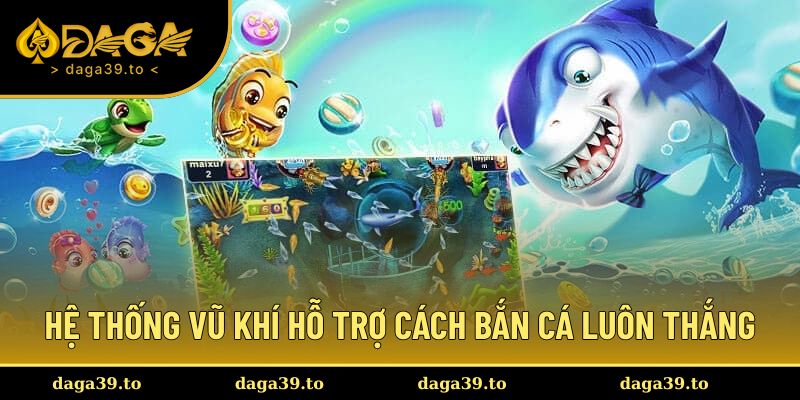 Hệ thống vũ khí đa dạng để bắn cá luôn thắng