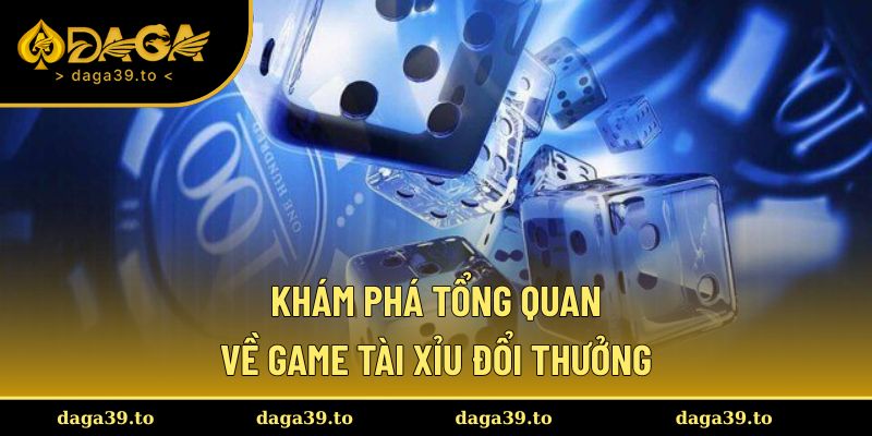 Khai phá tổng quan về game tài xỉu đổi thưởng