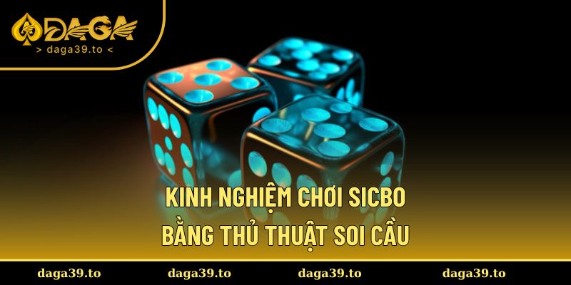 Kinh nghiệm chơi Sicbo bằng thủ thuật soi cầu