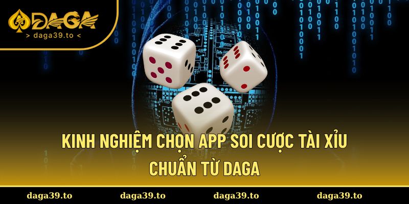 Kinh nghiệm chọn app soi cược tài xỉu chuẩn từ DAGA