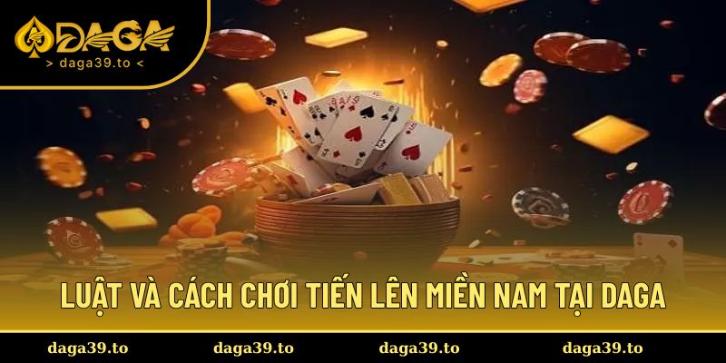 Luật và cách chơi tiến lên miền nam tại DAGA