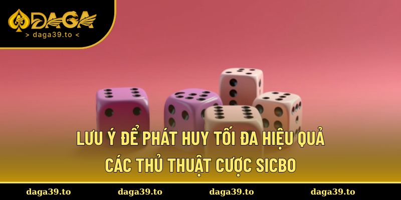 Lưu ý để phát huy tối đa hiệu quả các thủ thuật cược Sicbo
