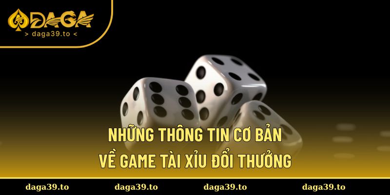 Những thông tin cơ bản về game tài xỉu đổi thưởng