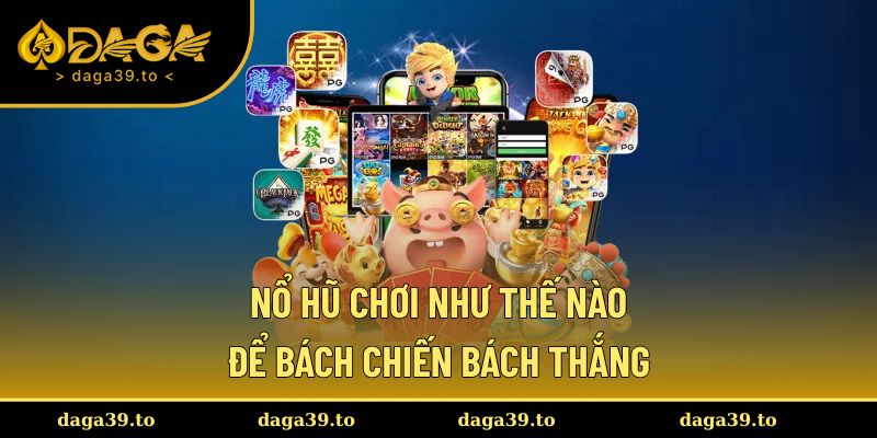 Nổ hũ chơi như thế nào để bách chiến bách thắng?