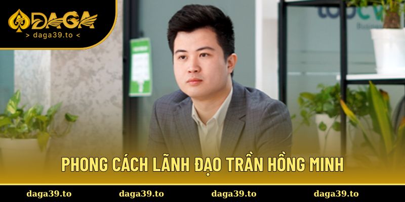 Phong cách lãnh đạo chuyên nghiệp từ Trần Hồng Minh
