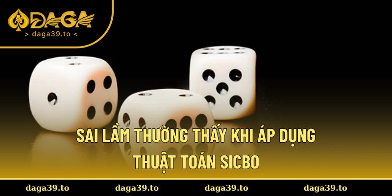 Sai lầm thường thấy khi áp dụng thuật toán Sicbo