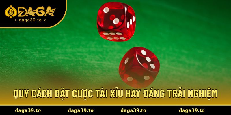 Quy cách đặt cược Tài Xỉu hay đáng trải nghiệm