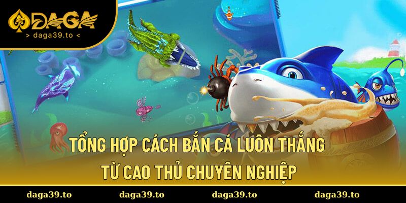 Tổng hợp cách bắn cá luôn thắng từ cao thủ chuyên nghiệp