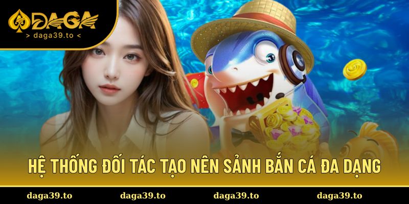 Hệ thống đối tác tạo nên sảnh bắn cá đa dạng
