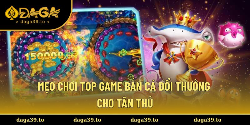 Mẹo chơi top game bắn cá đổi thưởng hiệu quả