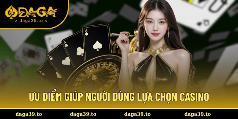 Các ưu điểm giúp người dùng tin tưởng lựa chọn Casino